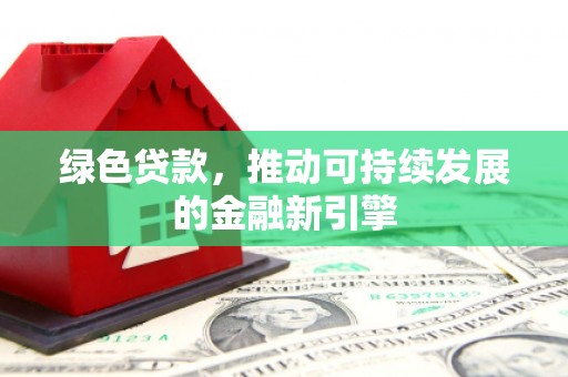 吉木乃绿色贷款，推动可持续发展的金融新引擎