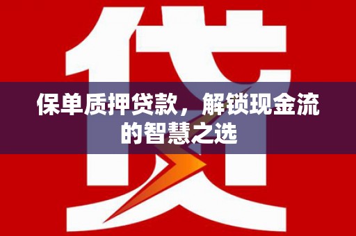 吉木乃保单质押贷款，解锁现金流的智慧之选