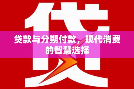 吉木乃贷款与分期付款，现代消费的智慧选择