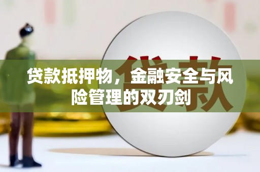 吉木乃贷款抵押物，金融安全与风险管理的双刃剑
