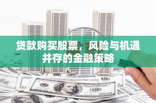 吉木乃贷款购买股票，风险与机遇并存的金融策略
