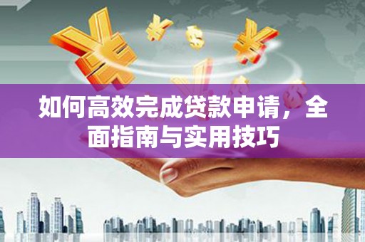 吉木乃如何高效完成贷款申请，全面指南与实用技巧