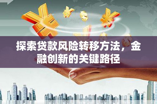 吉木乃探索贷款风险转移方法，金融创新的关键路径