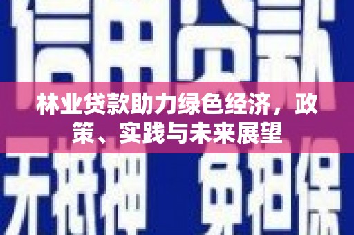 吉木乃林业贷款助力绿色经济，政策、实践与未来展望