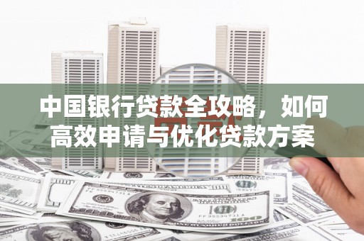 吉木乃中国银行贷款全攻略，如何高效申请与优化贷款方案