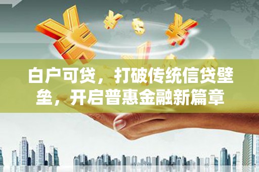 吉木乃白户可贷，打破传统信贷壁垒，开启普惠金融新篇章