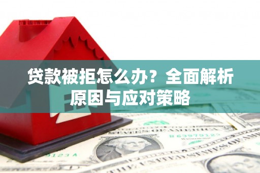 吉木乃贷款被拒怎么办？全面解析原因与应对策略