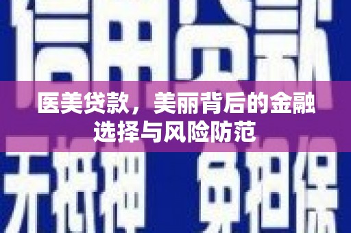 吉木乃医美贷款，美丽背后的金融选择与风险防范